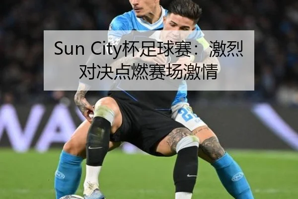 Sun City杯足球赛：激烈对决点燃赛场激情（leyu）