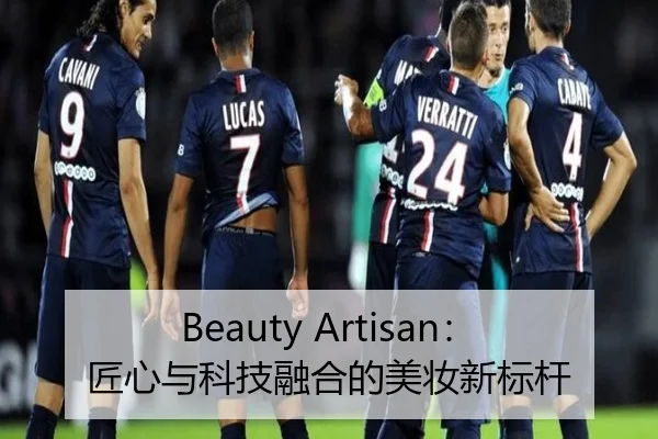 Beauty Artisan：匠心与科技融合的美妆新标杆 | leyu
