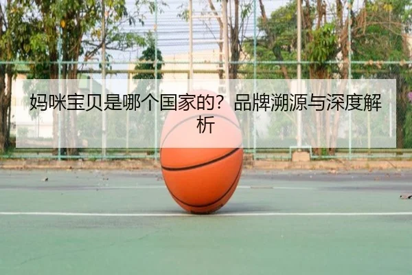 妈咪宝贝是哪个国家的？品牌溯源与深度解析 | leyu