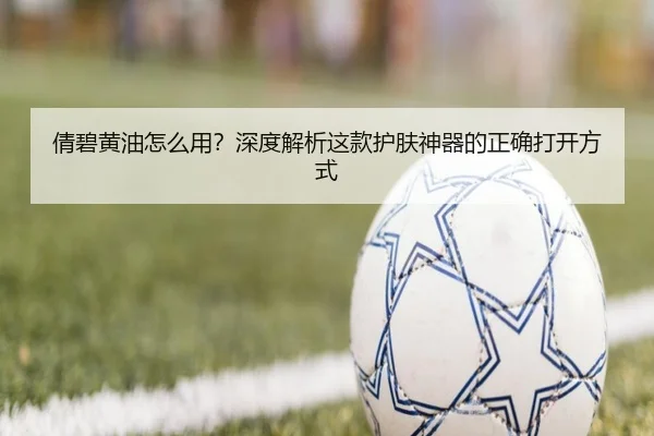 倩碧黄油怎么用？深度解析这款护肤神器的正确打开方式 | leyu