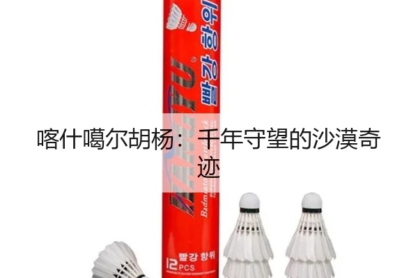 喀什噶尔胡杨：千年守望的沙漠奇迹 | leyu