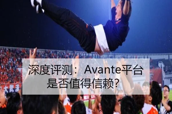 深度评测：Avante平台是否值得信赖？ | leyu