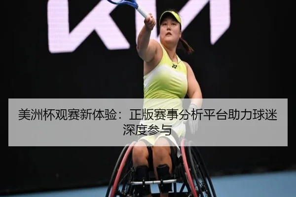 美洲杯观赛新体验：正版赛事分析平台助力球迷深度参与 - leyu