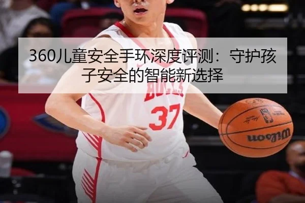 360儿童安全手环深度评测：守护孩子安全的智能新选择