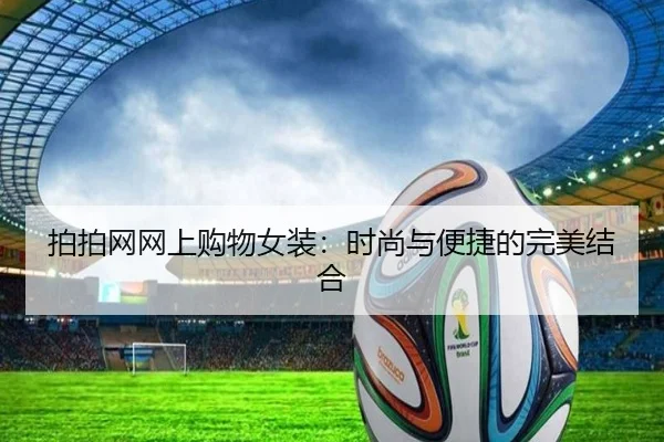 拍拍网网上购物女装：时尚与便捷的完美结合